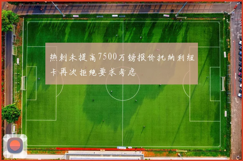 热刺未提高7500万镑报价托纳利纽卡再次拒绝要求考虑