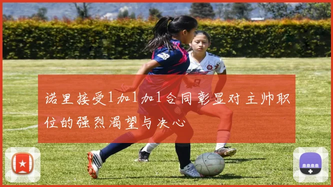 诺里接受1加1加1合同彰显对主帅职位的强烈渴望与决心